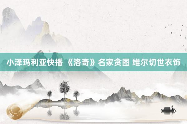 小泽玛利亚快播 《洛奇》名家贪图 维尔切世衣饰