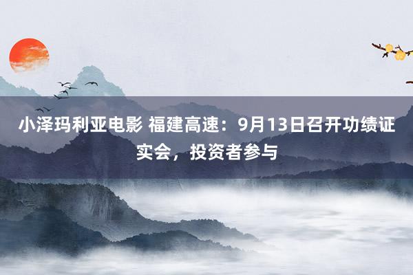 小泽玛利亚电影 福建高速：9月13日召开功绩证实会，投资者参与