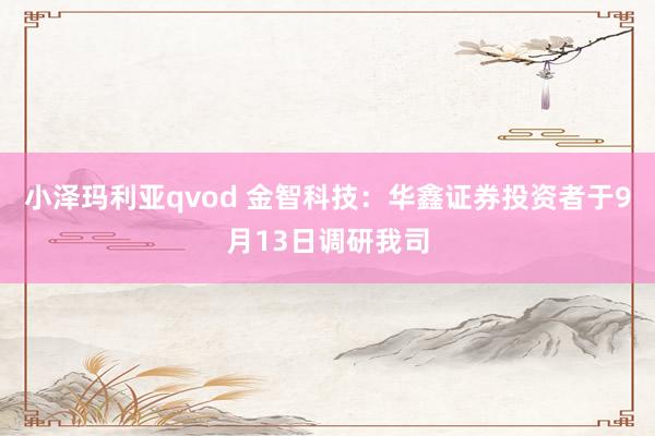 小泽玛利亚qvod 金智科技：华鑫证券投资者于9月13日调研我司