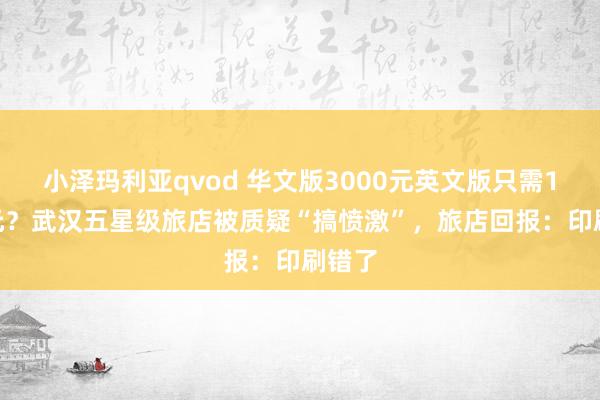 小泽玛利亚qvod 华文版3000元英文版只需1000元？武汉五星级旅店被质疑“搞愤激”，旅店回报：印刷错了