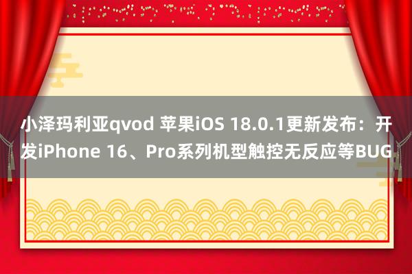 小泽玛利亚qvod 苹果iOS 18.0.1更新发布：开发iPhone 16、Pro系列机型触控无反应等BUG