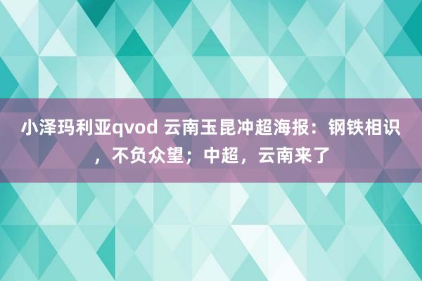 小泽玛利亚qvod 云南玉昆冲超海报：钢铁相识，不负众望；中超，云南来了