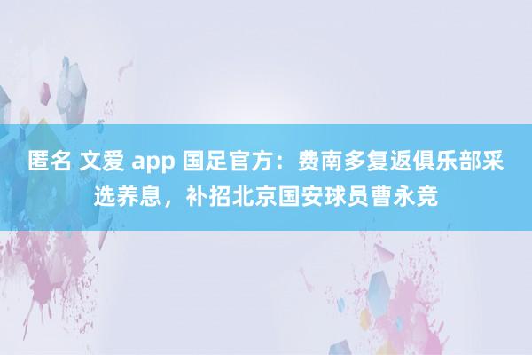 匿名 文爱 app 国足官方：费南多复返俱乐部采选养息，补招北京国安球员曹永竞