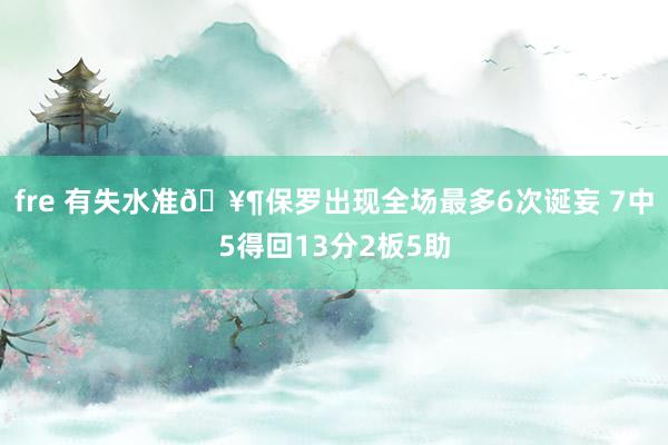 fre 有失水准🥶保罗出现全场最多6次诞妄 7中5得回13分2板5助