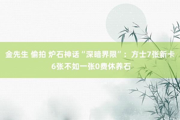 金先生 偷拍 炉石神话“深暗界限”：方士7张新卡 6张不如一张0费休养石