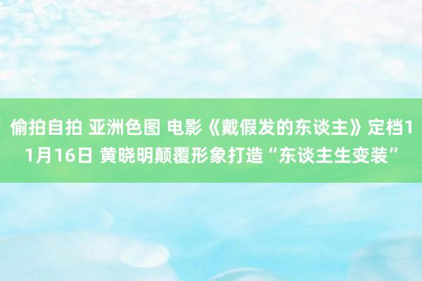 偷拍自拍 亚洲色图 电影《戴假发的东谈主》定档11月16日 黄晓明颠覆形象打造“东谈主生变装”