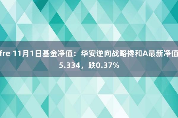 fre 11月1日基金净值：华安逆向战略搀和A最新净值5.334，跌0.37%