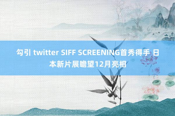 勾引 twitter SIFF SCREENING首秀得手 日本新片展瞻望12月亮相