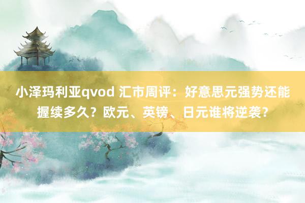 小泽玛利亚qvod 汇市周评：好意思元强势还能握续多久？欧元、英镑、日元谁将逆袭？