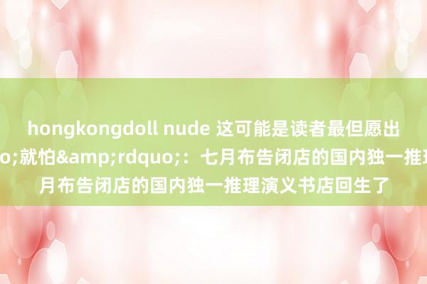 hongkongdoll nude 这可能是读者最但愿出现的&ldquo;就怕&rdquo;：七月布告闭店的国内独一推理演义书店回生了