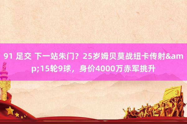 91 足交 下一站朱门？25岁姆贝莫战纽卡传射&15轮9球，身价4000万赤军挑升