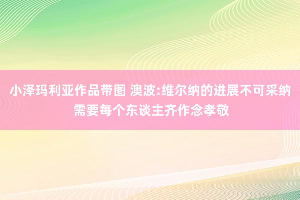 小泽玛利亚作品带图 澳波:维尔纳的进展不可采纳 需要每个东谈主齐作念孝敬