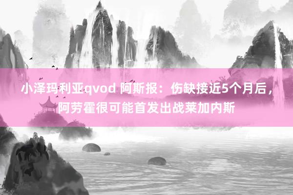 小泽玛利亚qvod 阿斯报：伤缺接近5个月后，阿劳霍很可能首发出战莱加内斯