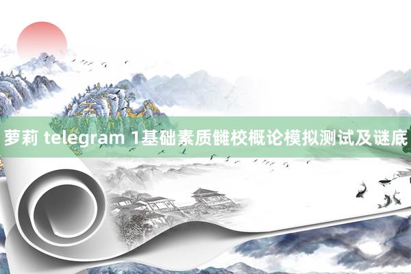 萝莉 telegram 1基础素质雠校概论模拟测试及谜底