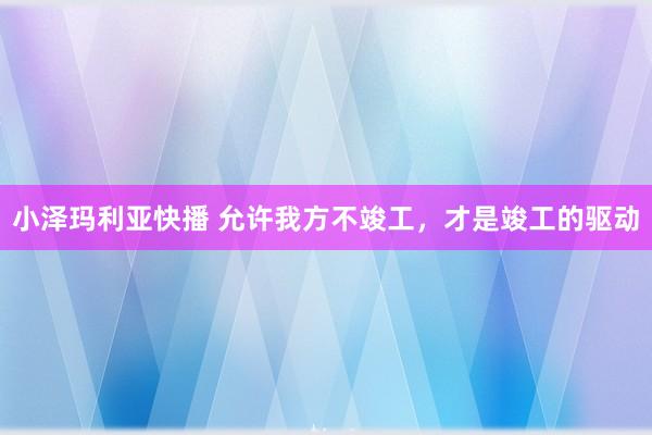 小泽玛利亚快播 允许我方不竣工，才是竣工的驱动