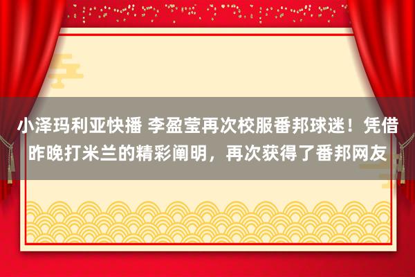 小泽玛利亚快播 李盈莹再次校服番邦球迷！凭借昨晚打米兰的精彩阐明，再次获得了番邦网友