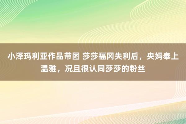 小泽玛利亚作品带图 莎莎福冈失利后，央妈奉上温雅，况且很认同莎莎的粉丝