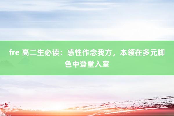 fre 高二生必读：感性作念我方，本领在多元脚色中登堂入室