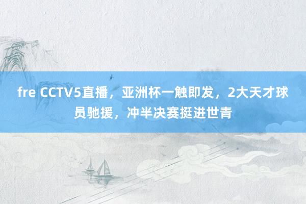 fre CCTV5直播，亚洲杯一触即发，2大天才球员驰援，冲半决赛挺进世青