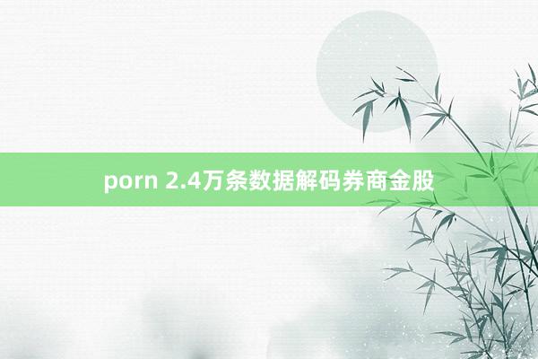 porn 2.4万条数据解码券商金股