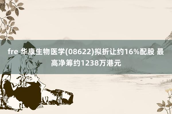 fre 华康生物医学(08622)拟折让约16%配股 最高净筹约1238万港元