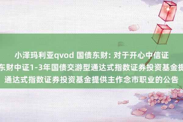 小泽玛利亚qvod 国债东财: 对于开心中信证券股份有限公司为西藏东财中证1-3年国债交游型通达式指数证券投资基金提供主作念市职业的公告