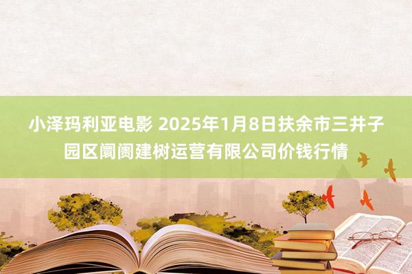 小泽玛利亚电影 2025年1月8日扶余市三井子园区阛阓建树运营有限公司价钱行情