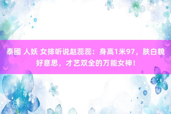 泰國 人妖 女排听说赵蕊蕊：身高1米97，肤白貌好意思，才艺双全的万能女神！