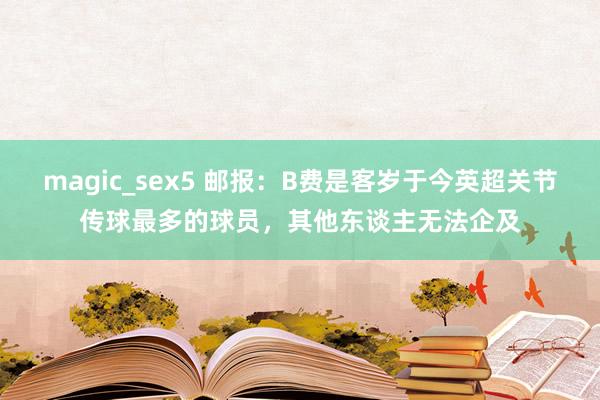 magic_sex5 邮报：B费是客岁于今英超关节传球最多的球员，其他东谈主无法企及