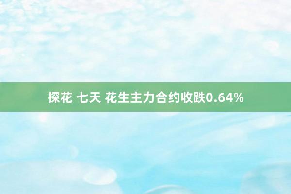 探花 七天 花生主力合约收跌0.64%