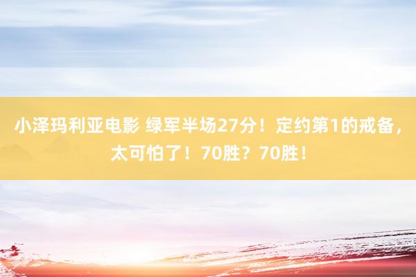 小泽玛利亚电影 绿军半场27分！定约第1的戒备，太可怕了！70胜？70胜！