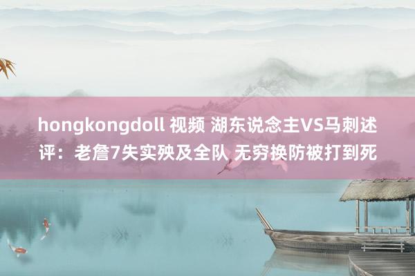 hongkongdoll 视频 湖东说念主VS马刺述评：老詹7失实殃及全队 无穷换防被打到死