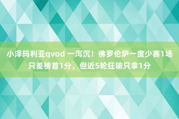 小泽玛利亚qvod 一泻沉！佛罗伦萨一度少赛1场只差榜首1分，但近5轮狂输只拿1分